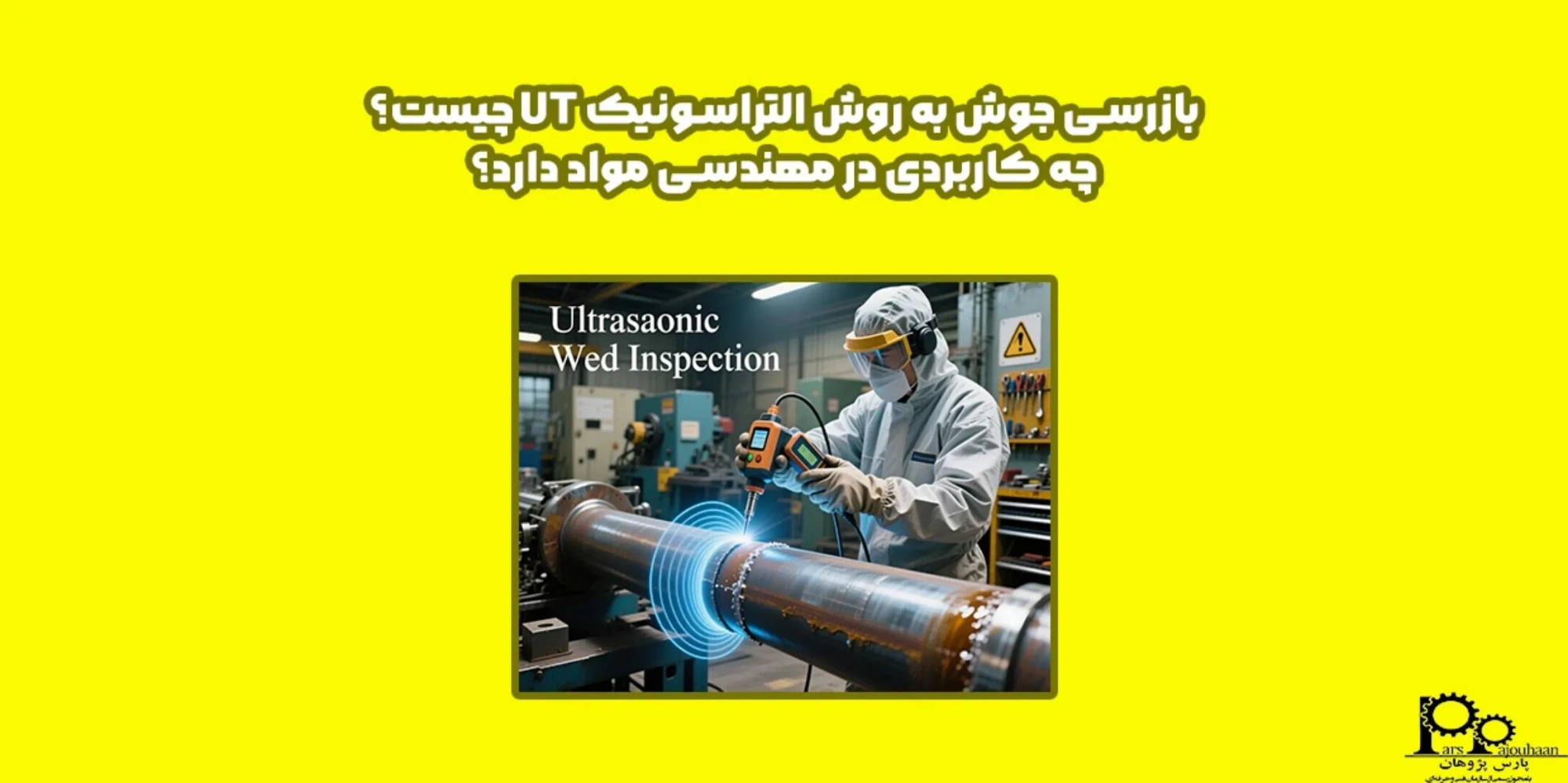 بازرسی جوش به روش التراسونیک UT چیست؟ چه کاربردی در مهندسی مواد دارد؟